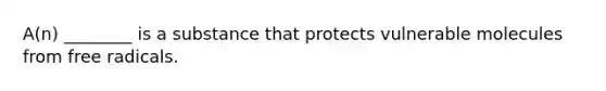 A(n) ________ is a substance that protects vulnerable molecules from free radicals.
