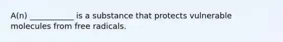 A(n) ___________ is a substance that protects vulnerable molecules from free radicals.