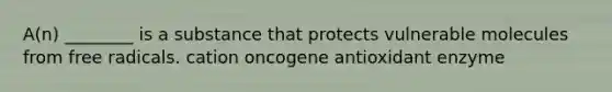 A(n) ________ is a substance that protects vulnerable molecules from free radicals. cation oncogene antioxidant enzyme