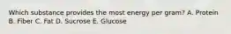 Which substance provides the most energy per gram? A. Protein B. Fiber C. Fat D. Sucrose E. Glucose