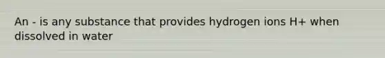 An - is any substance that provides hydrogen ions H+ when dissolved in water