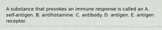 A substance that provokes an <a href='https://www.questionai.com/knowledge/krhPdp6cmU-immune-response' class='anchor-knowledge'>immune response</a> is called an A. self-antigen. B. antihistamine. C. antibody. D. antigen. E. antigen receptor.