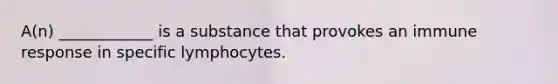 A(n) ____________ is a substance that provokes an immune response in specific lymphocytes.