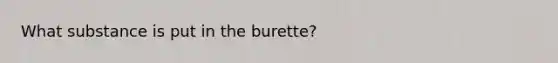 What substance is put in the burette?