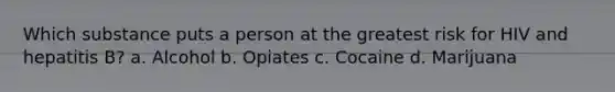 Which substance puts a person at the greatest risk for HIV and hepatitis B? a. Alcohol b. Opiates c. Cocaine d. Marijuana