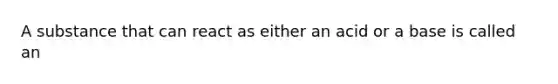 A substance that can react as either an acid or a base is called an