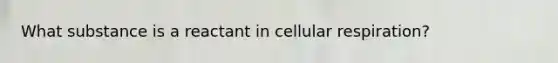 What substance is a reactant in cellular respiration?