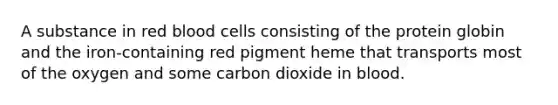 A substance in red blood cells consisting of the protein globin and the iron-containing red pigment heme that transports most of the oxygen and some carbon dioxide in blood.