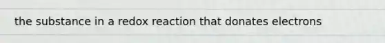 the substance in a redox reaction that donates electrons