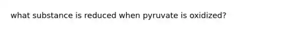 what substance is reduced when pyruvate is oxidized?