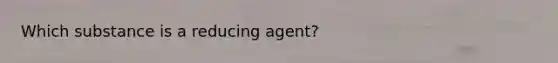 Which substance is a reducing agent?