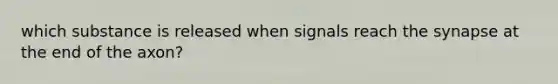 which substance is released when signals reach the synapse at the end of the axon?