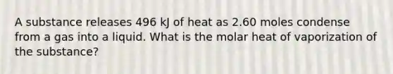 A substance releases 496 kJ of heat as 2.60 moles condense from a gas into a liquid. What is the molar heat of vaporization of the substance?