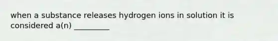 when a substance releases hydrogen ions in solution it is considered a(n) _________