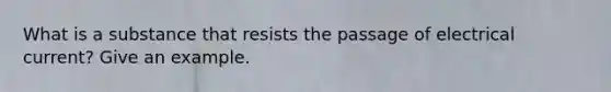 What is a substance that resists the passage of electrical current? Give an example.