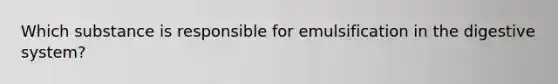 Which substance is responsible for emulsification in the digestive system?