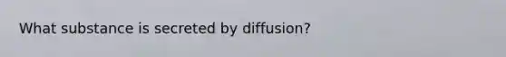 What substance is secreted by diffusion?