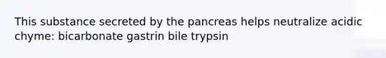 This substance secreted by the pancreas helps neutralize acidic chyme: bicarbonate gastrin bile trypsin