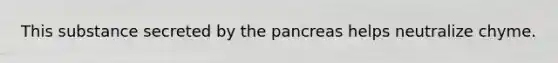 This substance secreted by the pancreas helps neutralize chyme.