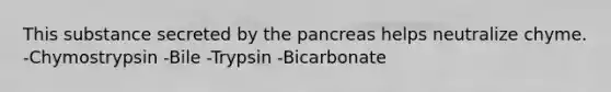 This substance secreted by <a href='https://www.questionai.com/knowledge/kITHRba4Cd-the-pancreas' class='anchor-knowledge'>the pancreas</a> helps neutralize chyme. -Chymostrypsin -Bile -Trypsin -Bicarbonate