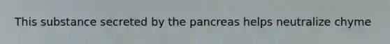 This substance secreted by the pancreas helps neutralize chyme