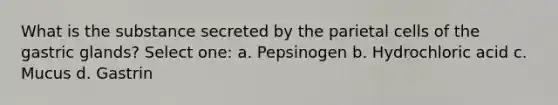 What is the substance secreted by the parietal cells of the gastric glands? Select one: a. Pepsinogen b. Hydrochloric acid c. Mucus d. Gastrin