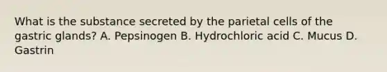 What is the substance secreted by the parietal cells of the gastric glands? A. Pepsinogen B. Hydrochloric acid C. Mucus D. Gastrin