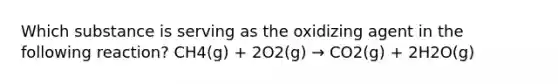 Which substance is serving as the oxidizing agent in the following reaction? CH4(g) + 2O2(g) → CO2(g) + 2H2O(g)