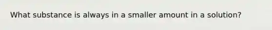 What substance is always in a smaller amount in a solution?