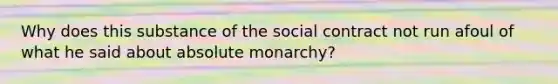 Why does this substance of the social contract not run afoul of what he said about absolute monarchy?