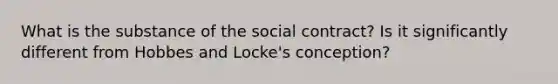 What is the substance of the social contract? Is it significantly different from Hobbes and Locke's conception?