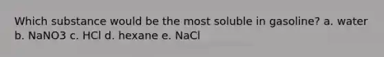 Which substance would be the most soluble in gasoline? a. water b. NaNO3 c. HCl d. hexane e. NaCl