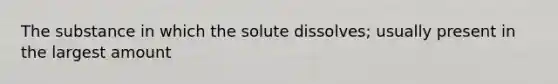 The substance in which the solute dissolves; usually present in the largest amount