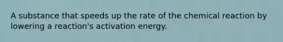 A substance that speeds up the rate of the chemical reaction by lowering a reaction's activation energy.