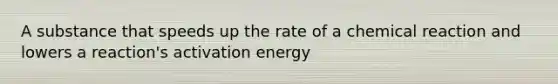 A substance that speeds up the rate of a chemical reaction and lowers a reaction's activation energy