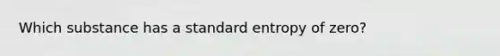 Which substance has a standard entropy of zero?