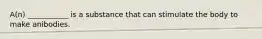 A(n) ___________ is a substance that can stimulate the body to make anibodies.