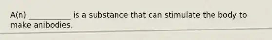 A(n) ___________ is a substance that can stimulate the body to make anibodies.