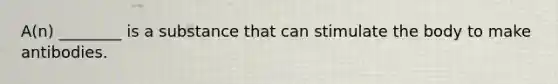 A(n) ________ is a substance that can stimulate the body to make antibodies.