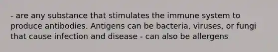 - are any substance that stimulates the immune system to produce antibodies. Antigens can be bacteria, viruses, or fungi that cause <a href='https://www.questionai.com/knowledge/knx11K5byo-infection-and-disease' class='anchor-knowledge'>infection and disease</a> - can also be allergens