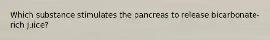 Which substance stimulates the pancreas to release bicarbonate-rich juice?