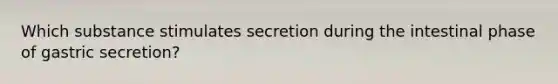 Which substance stimulates secretion during the intestinal phase of gastric secretion?