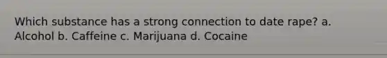 Which substance has a strong connection to date rape? a. Alcohol b. Caffeine c. Marijuana d. Cocaine