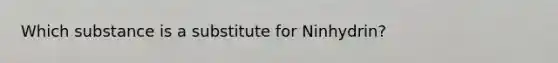 Which substance is a substitute for Ninhydrin?
