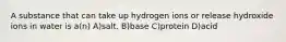 A substance that can take up hydrogen ions or release hydroxide ions in water is a(n) A)salt. B)base C)protein D)acid