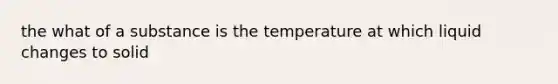 the what of a substance is the temperature at which liquid changes to solid