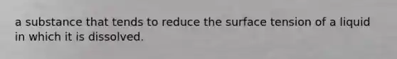 a substance that tends to reduce the surface tension of a liquid in which it is dissolved.