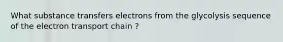 What substance transfers electrons from the glycolysis sequence of the electron transport chain ?