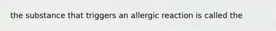 the substance that triggers an allergic reaction is called the