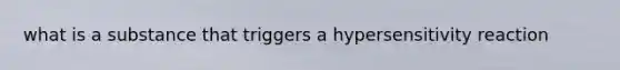 what is a substance that triggers a hypersensitivity reaction